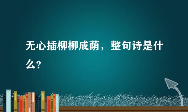 无心插柳柳成荫，整句诗是什么？