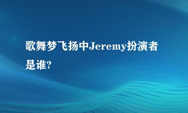 歌舞梦飞扬中Jeremy扮演者是谁?