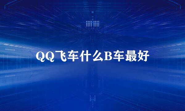 QQ飞车什么B车最好