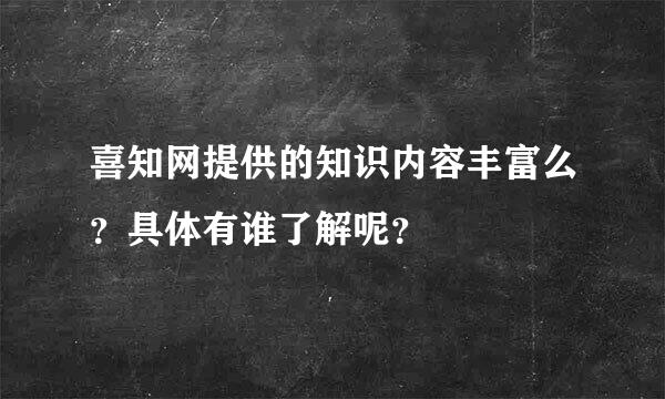 喜知网提供的知识内容丰富么？具体有谁了解呢？