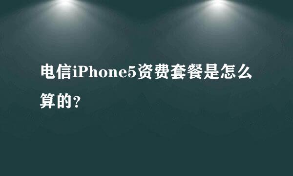 电信iPhone5资费套餐是怎么算的？