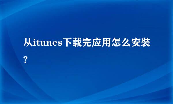 从itunes下载完应用怎么安装?