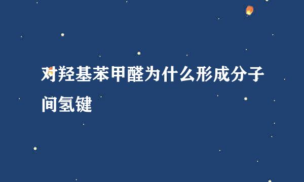 对羟基苯甲醛为什么形成分子间氢键