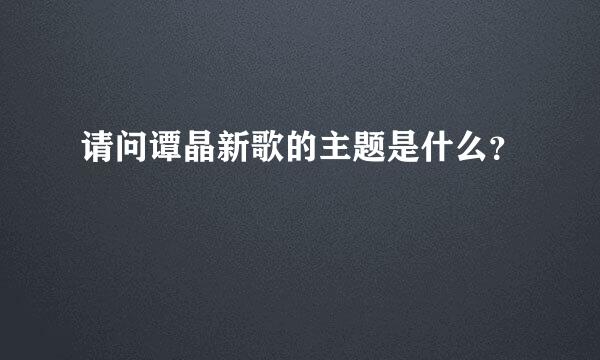 请问谭晶新歌的主题是什么？