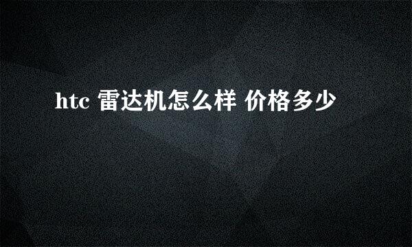 htc 雷达机怎么样 价格多少