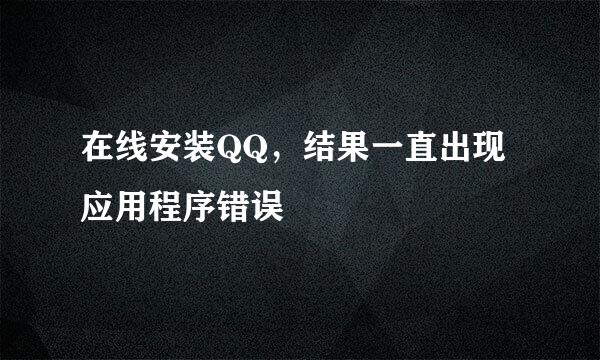 在线安装QQ，结果一直出现应用程序错误