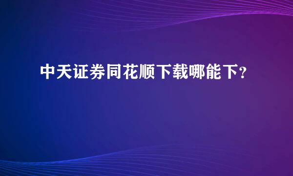 中天证券同花顺下载哪能下？