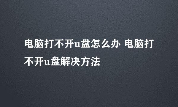 电脑打不开u盘怎么办 电脑打不开u盘解决方法