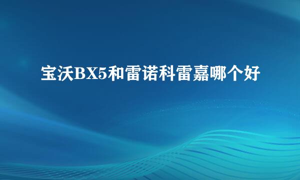 宝沃BX5和雷诺科雷嘉哪个好