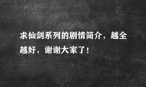 求仙剑系列的剧情简介，越全越好，谢谢大家了！