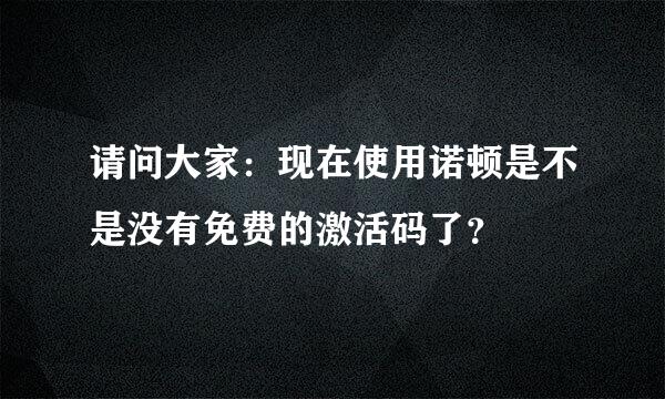 请问大家：现在使用诺顿是不是没有免费的激活码了？