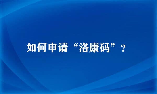 如何申请“洛康码”？