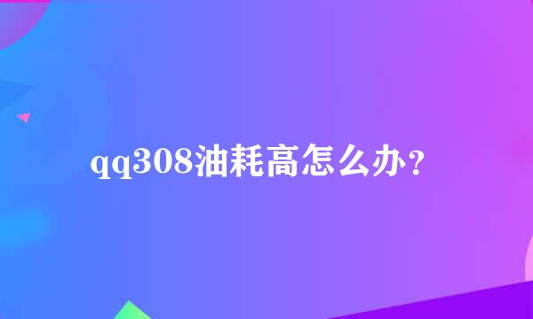 qq308油耗高怎么办？