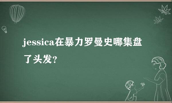 jessica在暴力罗曼史哪集盘了头发？