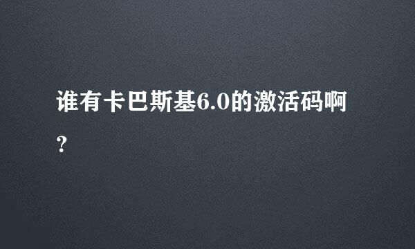 谁有卡巴斯基6.0的激活码啊？