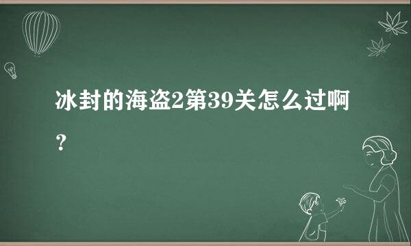 冰封的海盗2第39关怎么过啊 ？