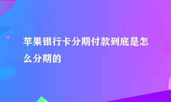 苹果银行卡分期付款到底是怎么分期的