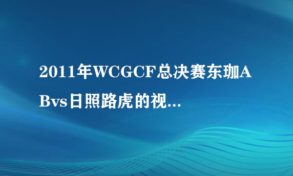 2011年WCGCF总决赛东珈ABvs日照路虎的视频在哪看？