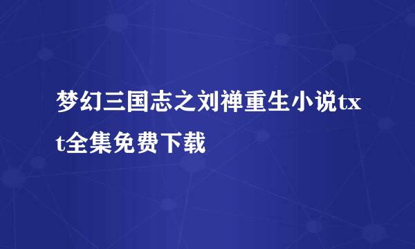 梦幻三国志之刘禅重生小说txt全集免费下载