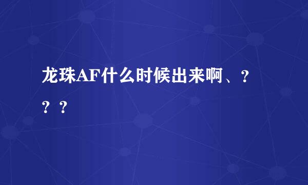 龙珠AF什么时候出来啊、？？？