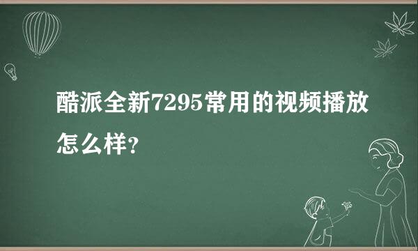 酷派全新7295常用的视频播放怎么样？