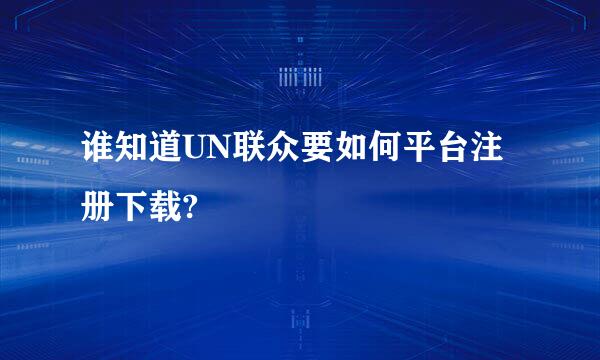 谁知道UN联众要如何平台注册下载?