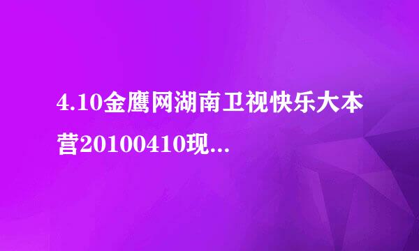 4.10金鹰网湖南卫视快乐大本营20100410现场直播视频观看 4月10日快乐大本营20100410直播