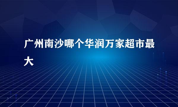 广州南沙哪个华润万家超市最大