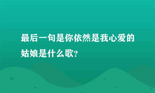 最后一句是你依然是我心爱的姑娘是什么歌？