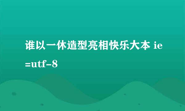 谁以一休造型亮相快乐大本 ie=utf-8