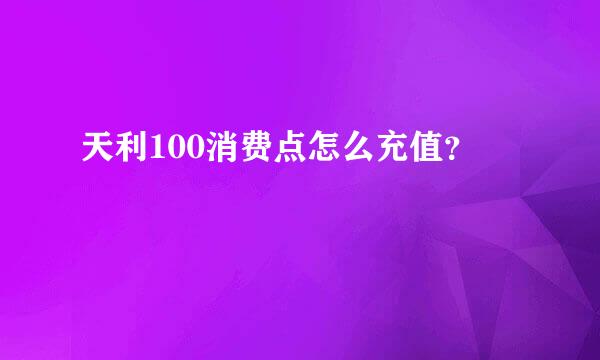 天利100消费点怎么充值？