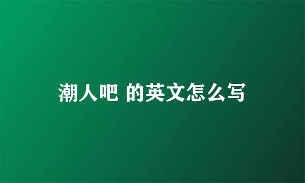 潮人吧 的英文怎么写