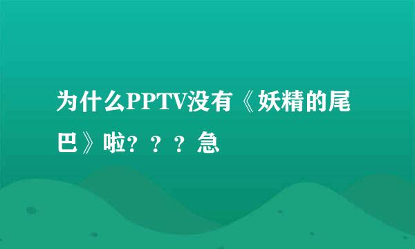 为什么PPTV没有《妖精的尾巴》啦？？？急