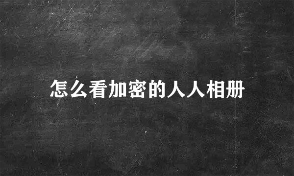 怎么看加密的人人相册