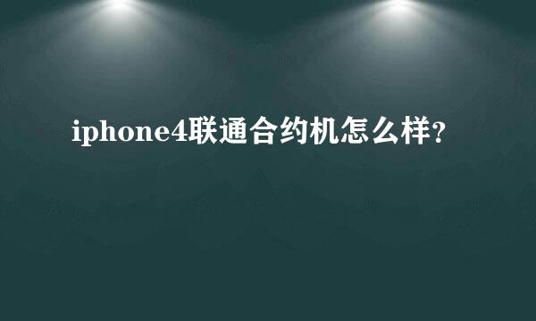 iphone4联通合约机怎么样？