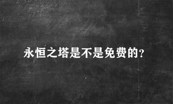 永恒之塔是不是免费的？