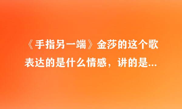 《手指另一端》金莎的这个歌表达的是什么情感，讲的是什么故事。。。