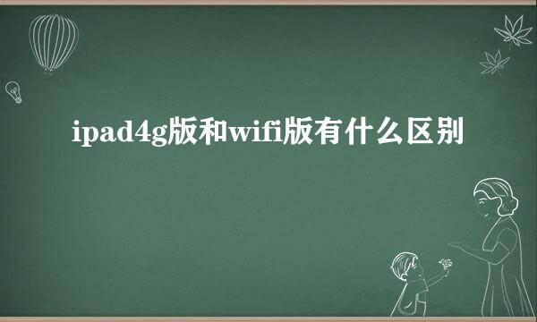 ipad4g版和wifi版有什么区别