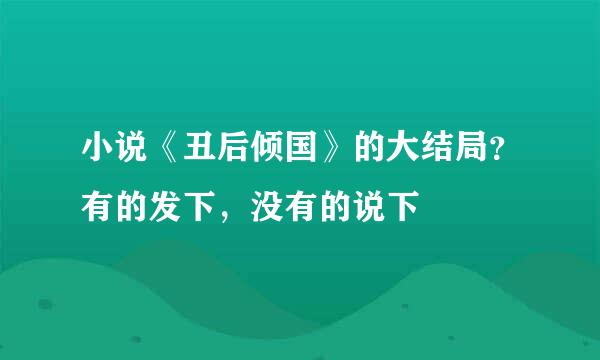 小说《丑后倾国》的大结局？有的发下，没有的说下