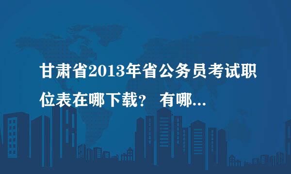 甘肃省2013年省公务员考试职位表在哪下载？ 有哪些职位？