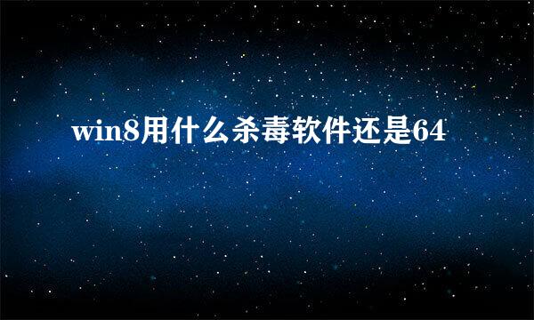 win8用什么杀毒软件还是64