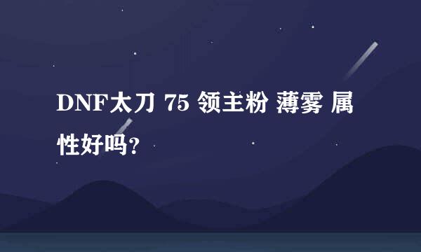 DNF太刀 75 领主粉 薄雾 属性好吗？