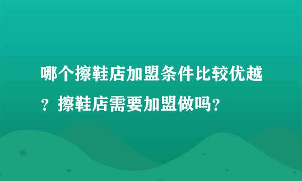 哪个擦鞋店加盟条件比较优越？擦鞋店需要加盟做吗？