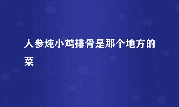 人参炖小鸡排骨是那个地方的菜