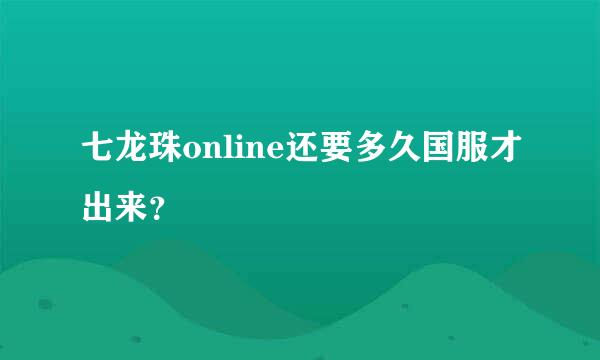 七龙珠online还要多久国服才出来？