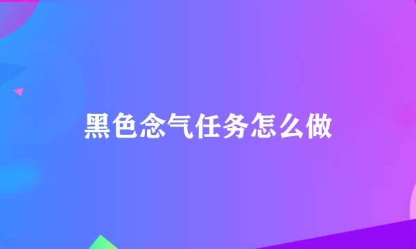 黑色念气任务怎么做