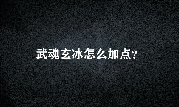 武魂玄冰怎么加点？