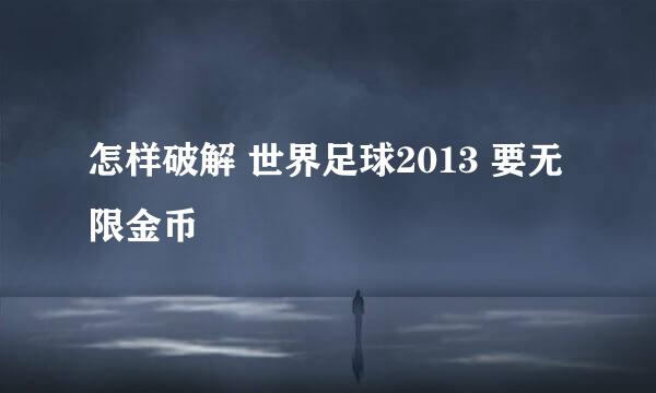 怎样破解 世界足球2013 要无限金币