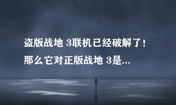 盗版战地 3联机已经破解了！那么它对正版战地 3是否有一定的影响？如果有，该怎么办