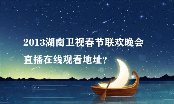 2013湖南卫视春节联欢晚会直播在线观看地址？